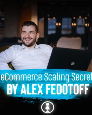 Alex Fedotoff - Ecommerce Scaling Secrets 2019