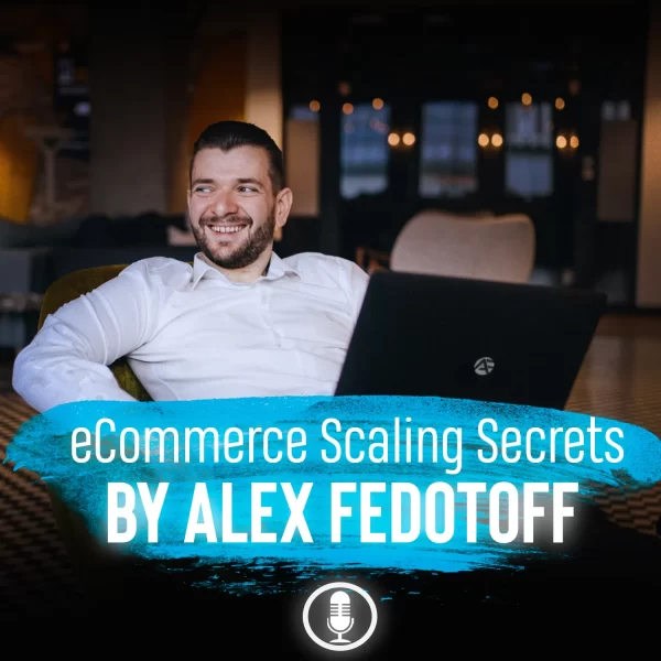 Alex Fedotoff - Ecommerce Scaling Secrets 2019