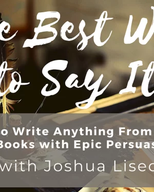 Joshua Lisec - The Best Way to Say It: How to Write Anything From Blogs to Books with Epic Persuasion