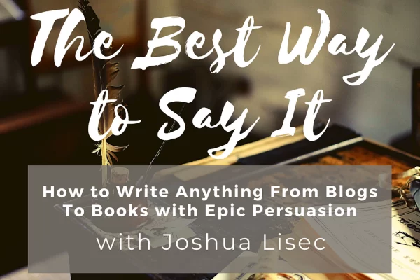 Joshua Lisec - The Best Way to Say It: How to Write Anything From Blogs to Books with Epic Persuasion