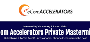 eCom Accelerators Private Mastermind Replays by Vince Wang and Jordan Welch
