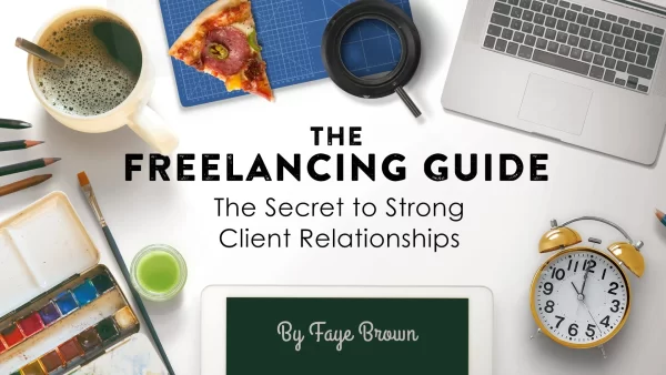 The Freelancing Guide: The Secret to Strong Client Relationships with Faye Brown