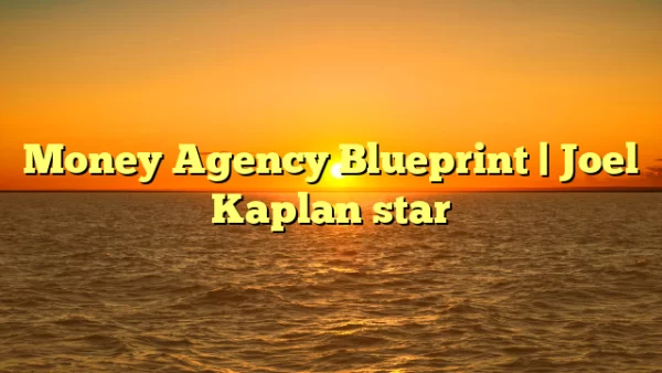 Joel Kaplan – Money Agency Blueprint